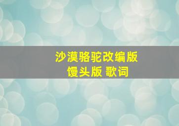 沙漠骆驼改编版 馒头版 歌词